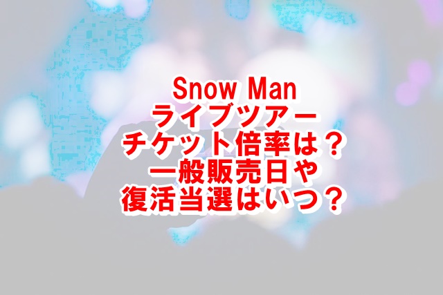 Snow Manライブツアー21チケット倍率は 一般販売や復活当選はいつか調査