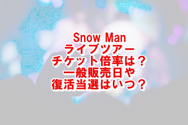Snow Manライブツアー2021チケット倍率は？一般販売や復活当選はいつか調査！