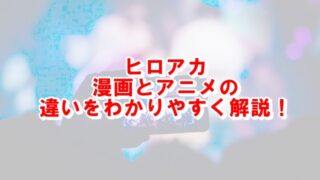 ヒロアカ漫画とアニメの違いは どっちが面白いか徹底検証