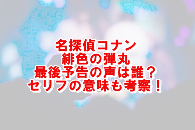 名探偵コナン緋色の弾丸最後予告の声は誰 セリフの意味も考察