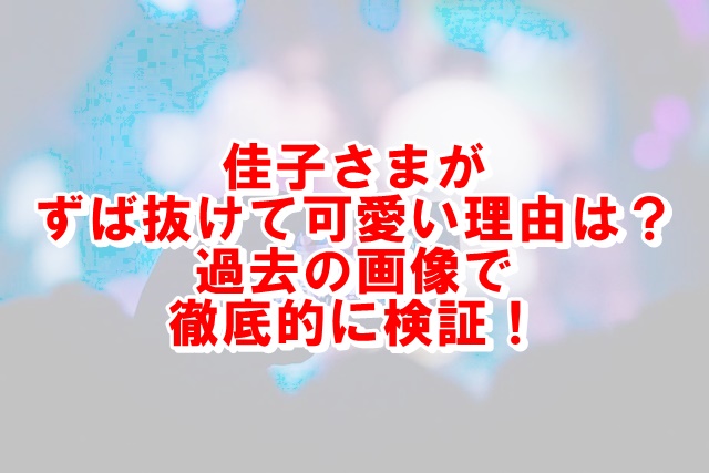 佳子さまだけ可愛いのはなぜ 髪型やメイクが原因